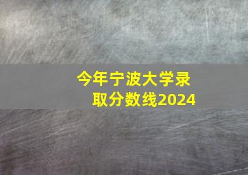 今年宁波大学录取分数线2024