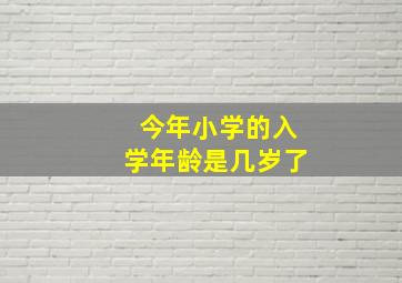 今年小学的入学年龄是几岁了