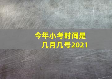 今年小考时间是几月几号2021