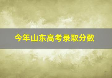 今年山东高考录取分数