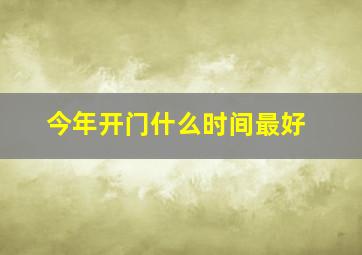 今年开门什么时间最好