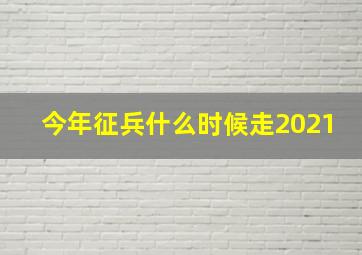 今年征兵什么时候走2021