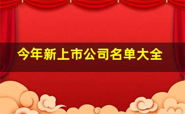 今年新上市公司名单大全