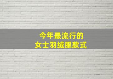 今年最流行的女士羽绒服款式