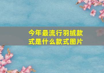 今年最流行羽绒款式是什么款式图片