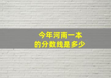 今年河南一本的分数线是多少