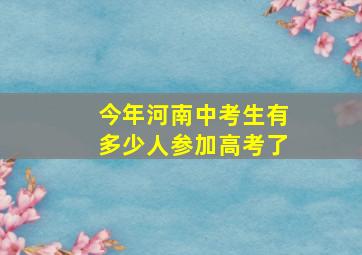 今年河南中考生有多少人参加高考了