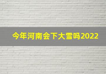 今年河南会下大雪吗2022