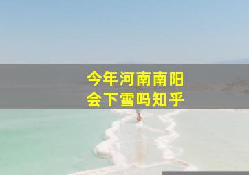 今年河南南阳会下雪吗知乎