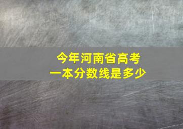 今年河南省高考一本分数线是多少