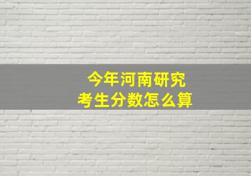 今年河南研究考生分数怎么算