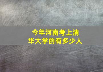 今年河南考上清华大学的有多少人