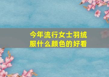 今年流行女士羽绒服什么颜色的好看