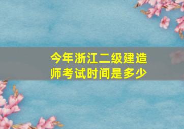 今年浙江二级建造师考试时间是多少