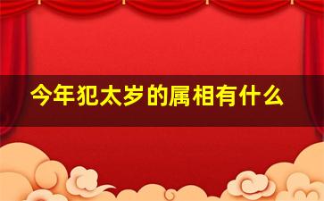 今年犯太岁的属相有什么