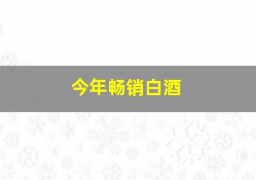 今年畅销白酒