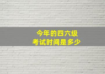 今年的四六级考试时间是多少