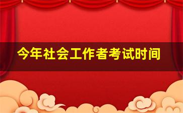 今年社会工作者考试时间