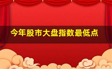 今年股市大盘指数最低点