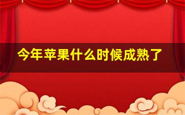 今年苹果什么时候成熟了