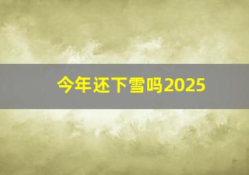 今年还下雪吗2025