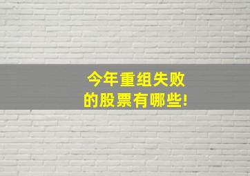 今年重组失败的股票有哪些!