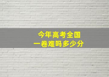 今年高考全国一卷难吗多少分