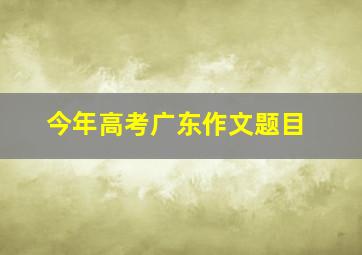 今年高考广东作文题目