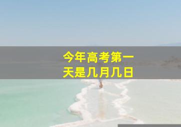 今年高考第一天是几月几日