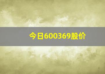 今日600369股价