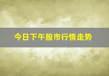 今日下午股市行情走势