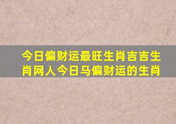 今日偏财运最旺生肖吉吉生肖网人今日马偏财运的生肖