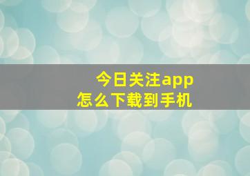 今日关注app怎么下载到手机