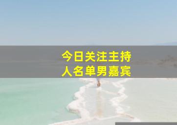 今日关注主持人名单男嘉宾