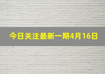 今日关注最新一期4月16日