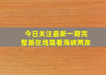 今日关注最新一期完整版在线观看海峡两岸