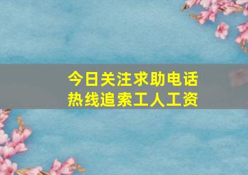 今日关注求助电话热线追索工人工资