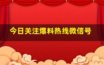 今日关注爆料热线微信号