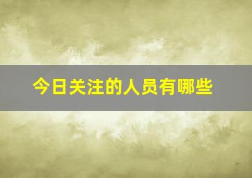 今日关注的人员有哪些