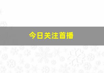 今日关注首播