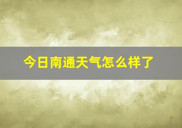 今日南通天气怎么样了