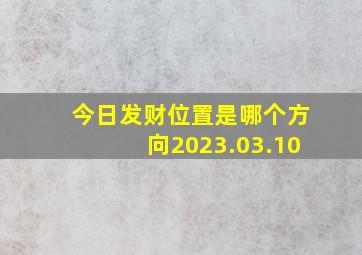 今日发财位置是哪个方向2023.03.10