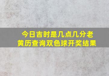 今日吉时是几点几分老黄历查询双色球开奖结果