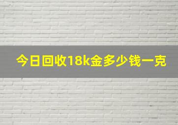 今日回收18k金多少钱一克