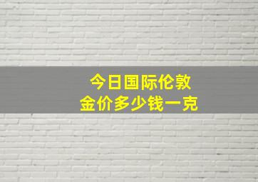 今日国际伦敦金价多少钱一克