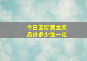 今日国际黄金交易价多少钱一克