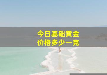 今日基础黄金价格多少一克