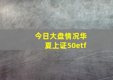 今日大盘情况华夏上证50etf