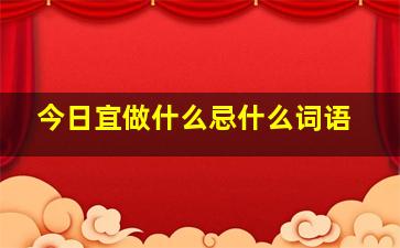 今日宜做什么忌什么词语