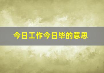 今日工作今日毕的意思